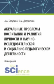 бесплатно читать книгу Актуальные проблемы воспитания и развития личности в научно-исследовательской и социально – педагогической деятельности. (Аспирантура, Бакалавриат, Магистратура). Монография. автора Анна Базулина