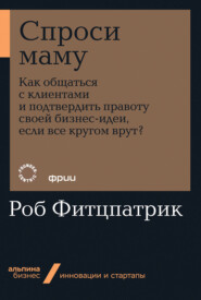 бесплатно читать книгу Спроси маму: Как общаться с клиентами и подтвердить правоту своей бизнес-идеи, если все кругом врут? автора Роберт Фитцпатрик