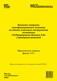 бесплатно читать книгу Комплект вопросов сертификационного экзамена на знание ключевых инструментов технологии «1С:Предприятие.Элемент 5.0» с примерами решений (+ epub). Май 2024 автора  Фирма «1С»