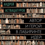 бесплатно читать книгу Автор и герой в лабиринте идей автора Андрей Аствацатуров