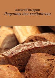 бесплатно читать книгу Рецепты для хлебопечки автора Алексей Выдрин