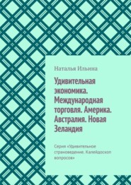 бесплатно читать книгу Удивительная экономика. Международная торговля. Америка. Австралия. Новая Зеландия. Серия «Удивительное страноведение. Калейдоскоп вопросов» автора Наталья Ильина