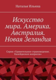 бесплатно читать книгу Искусство мира. Америка. Австралия. Новая Зеландия. Серия «Удивительное страноведение. Калейдоскоп вопросов» автора Наталья Ильина