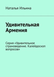 бесплатно читать книгу Удивительная Армения. Серия «Удивительное страноведение. Калейдоскоп вопросов» автора Наталья Ильина