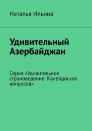 бесплатно читать книгу Удивительный Азербайджан. Серия «Удивительное страноведение. Калейдоскоп вопросов» автора Наталья Ильина