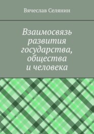 бесплатно читать книгу Взаимосвязь развития государства, общества и человека автора Вячеслав Селянин