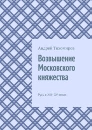 бесплатно читать книгу Возвышение Московского княжества. Русь в XIII– XV веках автора Андрей Тихомиров