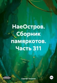 бесплатно читать книгу НаеОстров. Сборник памяркотов. Часть 311 автора Сергей Тиханов