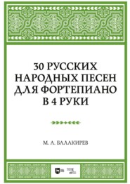 бесплатно читать книгу 30 русских народных песен для фортепиано в 4 руки. Ноты автора Милий Балакирев