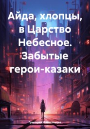 бесплатно читать книгу Айда, хлопцы, в Царство Небесное. Забытые герои-казаки автора Григорий Новосельцев