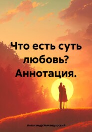 бесплатно читать книгу Что есть суть любовь? Аннотация. автора Александр Командорский