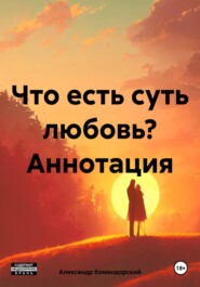 бесплатно читать книгу Что есть суть любовь? Аннотация автора Александр Командорский