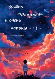 бесплатно читать книгу Жизнь прекрасна и очень хороша : ) автора Никита Щирук