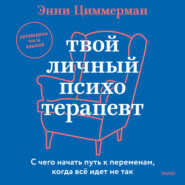 бесплатно читать книгу Твой личный психотерапевт. С чего начать путь к переменам, когда все идет не так автора Энни Циммерман