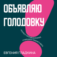 бесплатно читать книгу Объявляю голодовку! Протест против болезней, старения и лишнего веса автора Евгения Гладкина