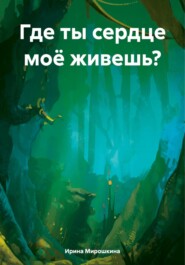 бесплатно читать книгу Где ты сердце моё живешь? автора Ирина Мирошкина