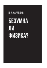 бесплатно читать книгу Безумна ли физика? автора Павел Каравдин