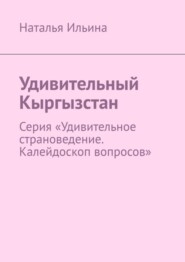 бесплатно читать книгу Удивительный Кыргызстан. Серия «Удивительное страноведение. Калейдоскоп вопросов» автора Наталья Ильина