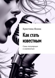 бесплатно читать книгу Как стать известным. Стань популярным и знаменитым автора Кристина Яхина