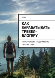 бесплатно читать книгу Как зарабатывать тревел-блогеру. Монетизация, продвижение, перспективы автора  Илья