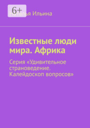 бесплатно читать книгу Известные люди мира. Африка. Серия «Удивительное страноведение. Калейдоскоп вопросов» автора Наталья Ильина