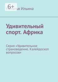 бесплатно читать книгу Удивительный спорт. Африка. Серия «Удивительное страноведение. Калейдоскоп вопросов» автора Наталья Ильина