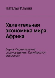 бесплатно читать книгу Удивительная экономика мира. Африка. Серия «Удивительное страноведение. Калейдоскоп вопросов» автора Наталья Ильина