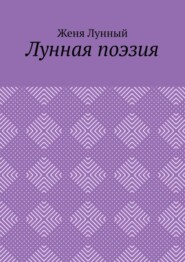 бесплатно читать книгу Лунная поэзия автора Женя Лунный