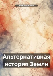 бесплатно читать книгу Альтернативная история Земли автора Алексей Шарыпов