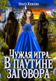 бесплатно читать книгу Чужая игра. В паутине заговора автора Ольга Князева