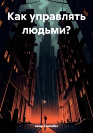 бесплатно читать книгу Как управлять людьми? автора Амир Кенжебек