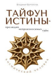 бесплатно читать книгу Тайфун Истины – прелюдия непроизносимых тайн. Космический Человек автора Владимир Бертолетов