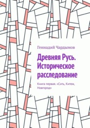 бесплатно читать книгу Древняя Русь. Историческое расследование. Книга первая. «Сить, Китеж, Новгород» автора Геннадий Чардымов