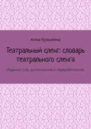 бесплатно читать книгу Театральный сленг: словарь театрального сленга. Издание 2-ое, дополненное и переработанное автора Анна Кузьмина