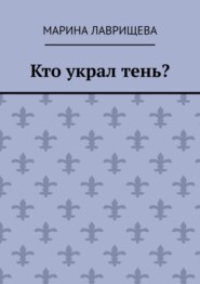 бесплатно читать книгу Кто украл тень? автора Марина Лаврищева