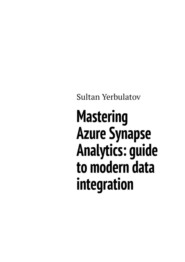 бесплатно читать книгу Mastering Azure Synapse Analytics: guide to modern data integration автора Sultan Yerbulatov