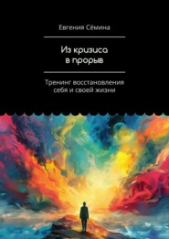 бесплатно читать книгу Из кризиса в прорыв. Тренинг восстановления себя и своей жизни автора Евгения Сёмина