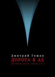 бесплатно читать книгу Дорога в ад (стихи 2016, 2024 гг.) автора Дмитрий Гошко
