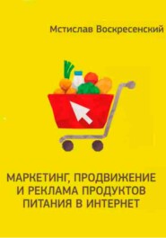бесплатно читать книгу Маркетинг, продвижение и реклама продуктов питания в интернет автора Мстислав Воскресенский