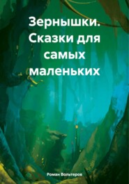 бесплатно читать книгу Зернышки. Сказки для самых маленьких автора Роман Вольтеров