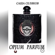 бесплатно читать книгу Opium Parfum автора Саша Селяков