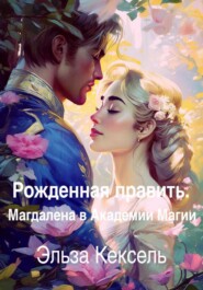 бесплатно читать книгу Рожденная править. Магдалена в Академии Магии автора Эльза Кексель