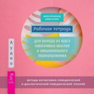 бесплатно читать книгу Рабочая тетрадь для выхода из круга навязчивых мыслей и эмоционального перенапряжения. Методы когнитивно-поведенческой и диалектической поведенческой терапии автора Блейз Агирре