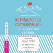 бесплатно читать книгу Мотивационное консультирование – путь к личностным изменениям. Незаменимая рабочая тетрадь для создания жизни, которую вы хотите автора Мишель Драпкин