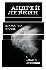 бесплатно читать книгу Искусство прозы, а заодно и поэзии автора Андрей Левкин