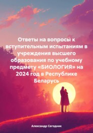 бесплатно читать книгу Ответы на вопросы к вступительным испытаниям в учреждения высшего образования по учебному предмету «БИОЛОГИЯ» на 2024 год в Республике Беларусь автора Александр Сегодник