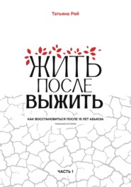 бесплатно читать книгу Жить после выжить. Как восстановиться после 15 лет абьюза. Реальная история. Часть 1 автора Татьяна Рей