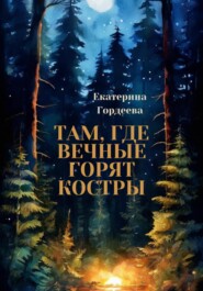 бесплатно читать книгу Там, где вечные горят костры автора Екатерина Гордеева