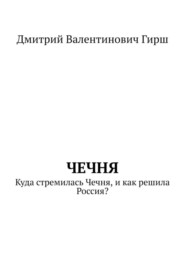 бесплатно читать книгу Чечня. Куда стремилась Чечня, и как решила Россия? автора Дмитрий Гирш