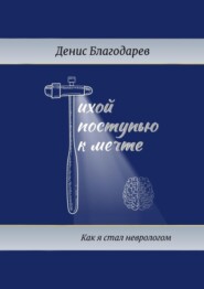 бесплатно читать книгу Тихой поступью к мечте. Как я стал неврологом автора Денис Благодарев